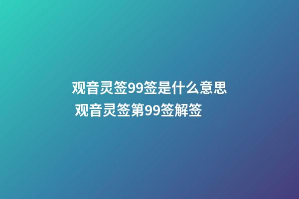 观音灵签99签是什么意思 观音灵签第99签解签